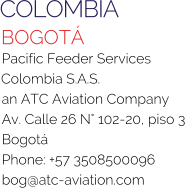 COLOMBIA BOGOTÁ Pacific Feeder Services Colombia S.A.S. an ATC Aviation Company Av. Calle 26 N° 102-20, piso 3 Bogotá Phone: +57 3508500096 bog@atc-aviation.com