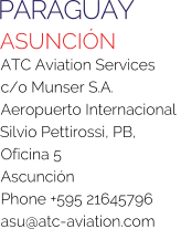 PARAGUAY ASUNCIÓN ATC Aviation Services c/o Munser S.A. Aeropuerto Internacional Silvio Pettirossi, PB, Oficina 5 Ascunción Phone +595 21645796 asu@atc-aviation.com