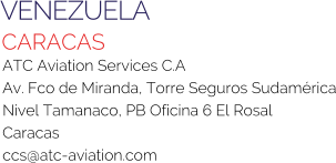 VENEZUELA CARACAS ATC Aviation Services C.A Av. Fco de Miranda, Torre Seguros Sudamérica Nivel Tamanaco, PB Oficina 6 El Rosal Caracas ccs@atc-aviation.com